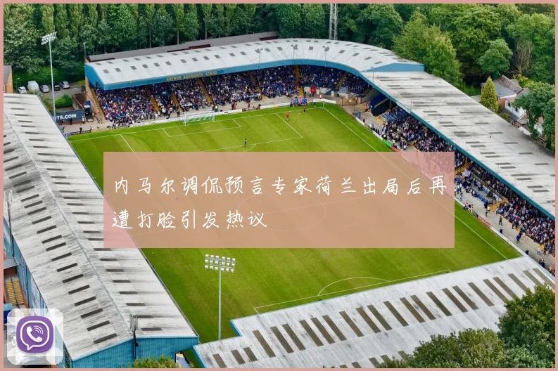 内马尔调侃预言专家荷兰出局后再遭打脸引发热议