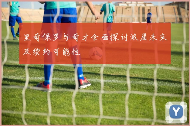 里奇保罗与奇才会面探讨浓眉未来及续约可能性