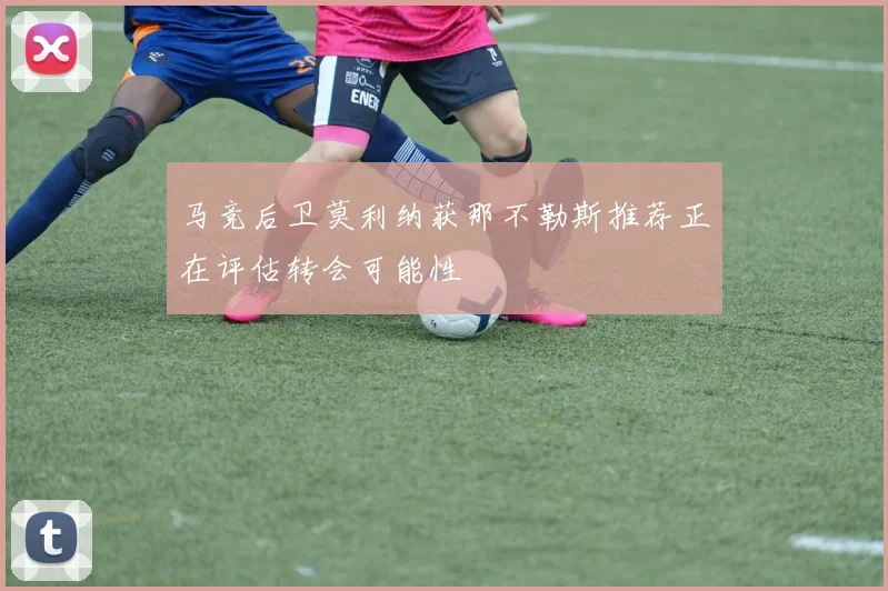 马竞后卫莫利纳获那不勒斯推荐正在评估转会可能性