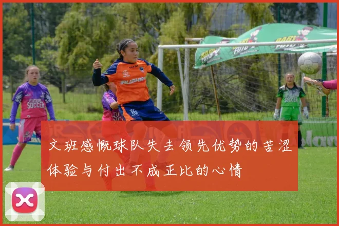 文班感慨球队失去领先优势的苦涩体验与付出不成正比的心情