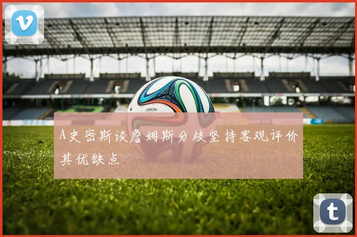 A史密斯谈詹姆斯分歧坚持客观评价其优缺点