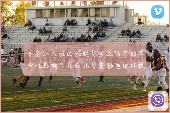 手套：文班的崛起与后卫防守的革命性影响只有我儿与霍勒迪能相提并论